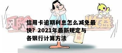 信用卡逾期利息怎么减免最快？2021年最新规定与各银行计算方法