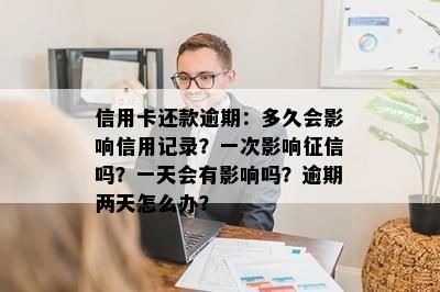 信用卡还款逾期：多久会影响信用记录？一次影响征信吗？一天会有影响吗？逾期两天怎么办？