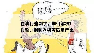 在澳门逾期了，如何解决？罚款、限制入境等后果严重。