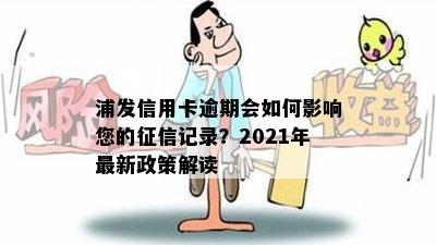 浦发信用卡逾期会如何影响您的征信记录？2021年最新政策解读