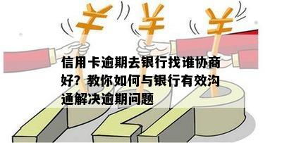 信用卡逾期去银行找谁协商好？教你如何与银行有效沟通解决逾期问题