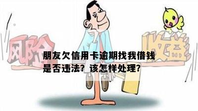 朋友欠信用卡逾期找我借钱是否违法？该怎样处理？