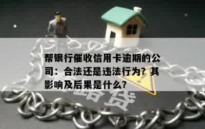 帮银行催收信用卡逾期的公司：合法还是违法行为？其影响及后果是什么？