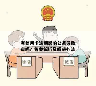 有信用卡逾期影响公务员政审吗？答案解析及解决办法