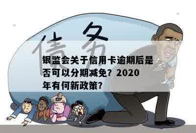 银监会关于信用卡逾期后是否可以分期减免？2020年有何新政策？