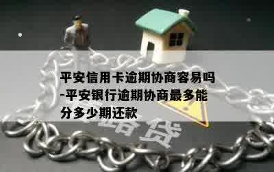 平安信用卡逾期协商容易吗-平安银行逾期协商最多能分多少期还款