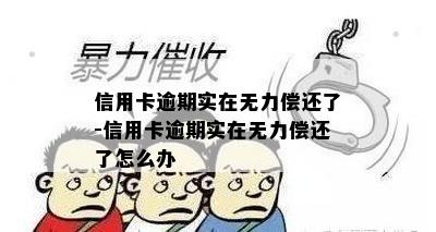 信用卡逾期实在无力偿还了-信用卡逾期实在无力偿还了怎么办