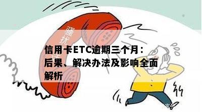 信用卡ETC逾期三个月：后果、解决办法及影响全面解析