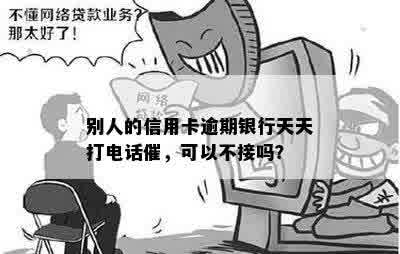 别人的信用卡逾期银行天天打电话催，可以不接吗？