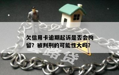 欠信用卡逾期起诉是否会拘留？被判刑的可能性大吗？