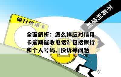 全面解析：怎么样应对信用卡逾期催收电话？包括银行和个人号码、投诉等问题