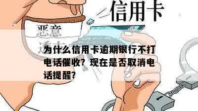 为什么信用卡逾期银行不打电话催收？现在是否取消电话提醒？