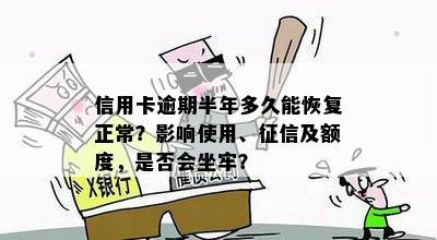 信用卡逾期半年多久能恢复正常？影响使用、征信及额度，是否会坐牢？