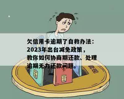 欠信用卡逾期了自救办法：2023年出台减免政策，教你如何协商期还款、处理逾期无力还款问题。