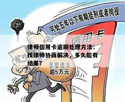 律师信用卡逾期处理方法：找律师协商解决，多久能有结果？