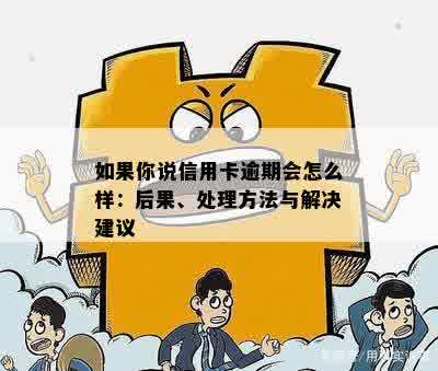 如果你说信用卡逾期会怎么样：后果、处理方法与解决建议