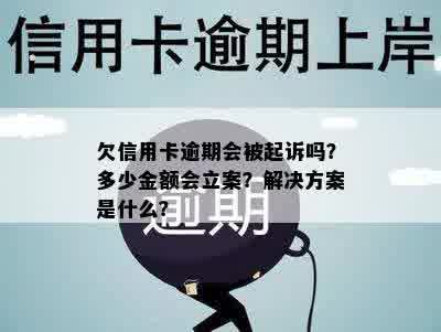 欠信用卡逾期会被起诉吗？多少金额会立案？解决方案是什么？