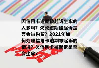 因信用卡逾期被起诉坐牢的人多吗？欠款逾期被起诉是否会被拘留？2021年如何处理信用卡逾期被起诉的情况？欠信用卡被起诉是否会坐牢？