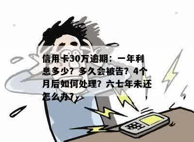 信用卡30万逾期：一年利息多少？多久会被告？4个月后如何处理？六七年未还怎么办？