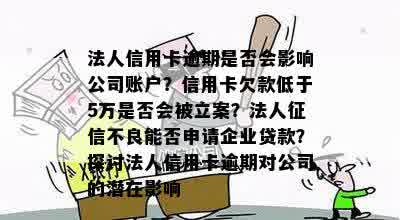 法人信用卡逾期是否会影响公司账户？信用卡欠款低于5万是否会被立案？法人征信不良能否申请企业贷款？探讨法人信用卡逾期对公司的潜在影响