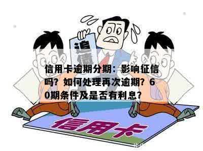 信用卡逾期分期：影响征信吗？如何处理再次逾期？60期条件及是否有利息？