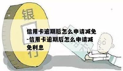 信用卡逾期后怎么申请减免-信用卡逾期后怎么申请减免利息