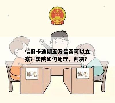 信用卡逾期五万是否可以立案？法院如何处理、判决？