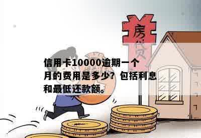 信用卡10000逾期一个月的费用是多少？包括利息和更低还款额。