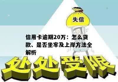 信用卡逾期20万：怎么贷款、是否坐牢及上岸方法全解析