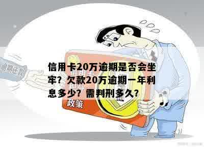 信用卡20万逾期是否会坐牢？欠款20万逾期一年利息多少？需判刑多久？