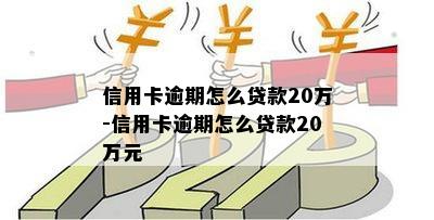 信用卡逾期怎么贷款20万-信用卡逾期怎么贷款20万元