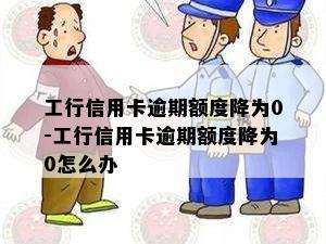 工行信用卡逾期额度降为0-工行信用卡逾期额度降为0怎么办