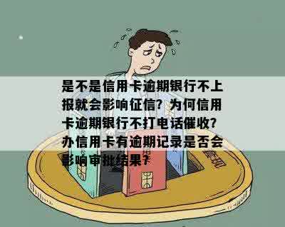 是不是信用卡逾期银行不上报就会影响征信？为何信用卡逾期银行不打电话催收？办信用卡有逾期记录是否会影响审批结果？