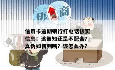 信用卡逾期银行打电话核实信息：该告知还是不配合？真伪如何判断？该怎么办？