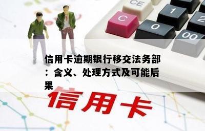 信用卡逾期银行移交法务部：含义、处理方式及可能后果