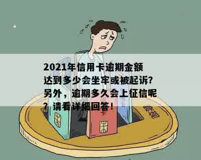 2021年信用卡逾期金额达到多少会坐牢或被起诉？另外，逾期多久会上征信呢？请看详细回答！