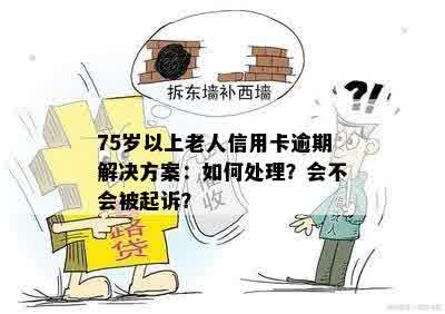 75岁以上老人信用卡逾期解决方案：如何处理？会不会被起诉？