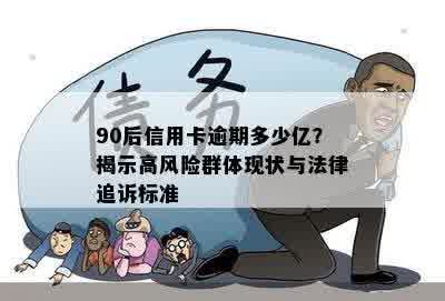 90后信用卡逾期多少亿？揭示高风险群体现状与法律追诉标准