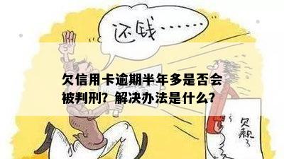 欠信用卡逾期半年多是否会被判刑？解决办法是什么？