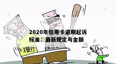 2020年信用卡逾期起诉标准：最新规定与金额