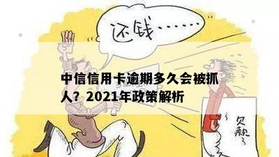 中信信用卡逾期多久会被抓人？2021年政策解析