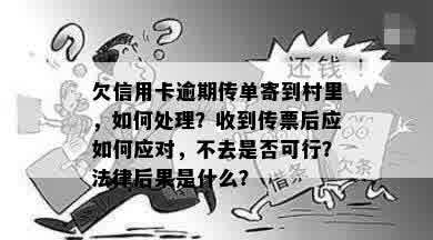 欠信用卡逾期传单寄到村里，如何处理？收到传票后应如何应对，不去是否可行？法律后果是什么？