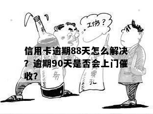 信用卡逾期88天怎么解决？逾期90天是否会上门催收？