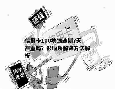 信用卡100块钱逾期7天严重吗？影响及解决方法解析