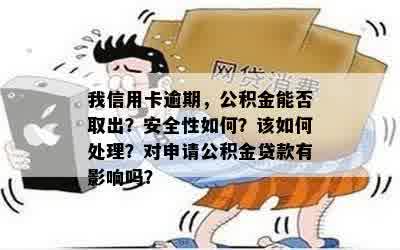 我信用卡逾期，公积金能否取出？安全性如何？该如何处理？对申请公积金贷款有影响吗？