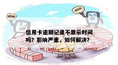 信用卡逾期记录不显示时间吗？影响严重，如何解决？