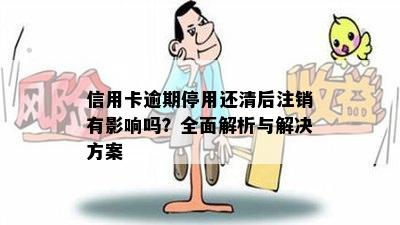 信用卡逾期停用还清后注销有影响吗？全面解析与解决方案