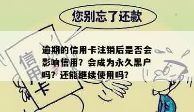 逾期的信用卡注销后是否会影响信用？会成为永久黑户吗？还能继续使用吗？