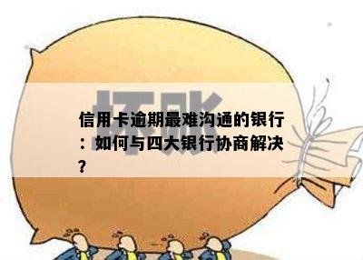 信用卡逾期最难沟通的银行：如何与四大银行协商解决？