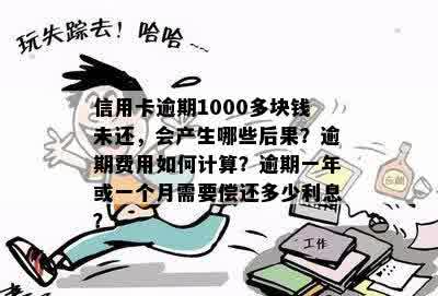 信用卡逾期1000多块钱未还，会产生哪些后果？逾期费用如何计算？逾期一年或一个月需要偿还多少利息？